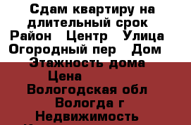 Сдам квартиру на длительный срок › Район ­ Центр › Улица ­ Огородный пер › Дом ­ 10 › Этажность дома ­ 5 › Цена ­ 10 000 - Вологодская обл., Вологда г. Недвижимость » Квартиры аренда   